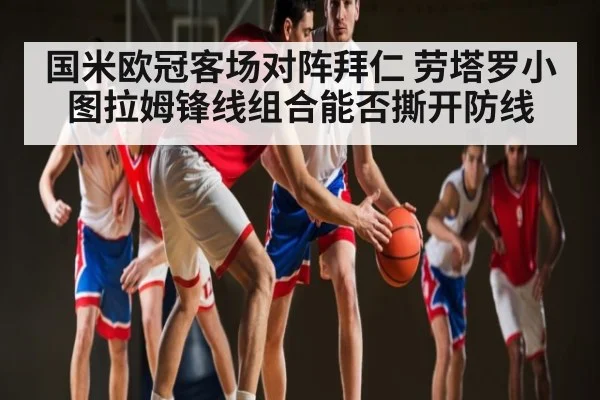 国米欧冠客场对阵拜仁 劳塔罗小图拉姆锋线组合能否撕开防线