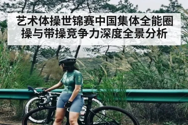 艺术体操世锦赛中国集体全能圈操与带操竞争力深度全景分析